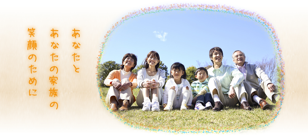 あなたとあなたの家族の笑顔のために
